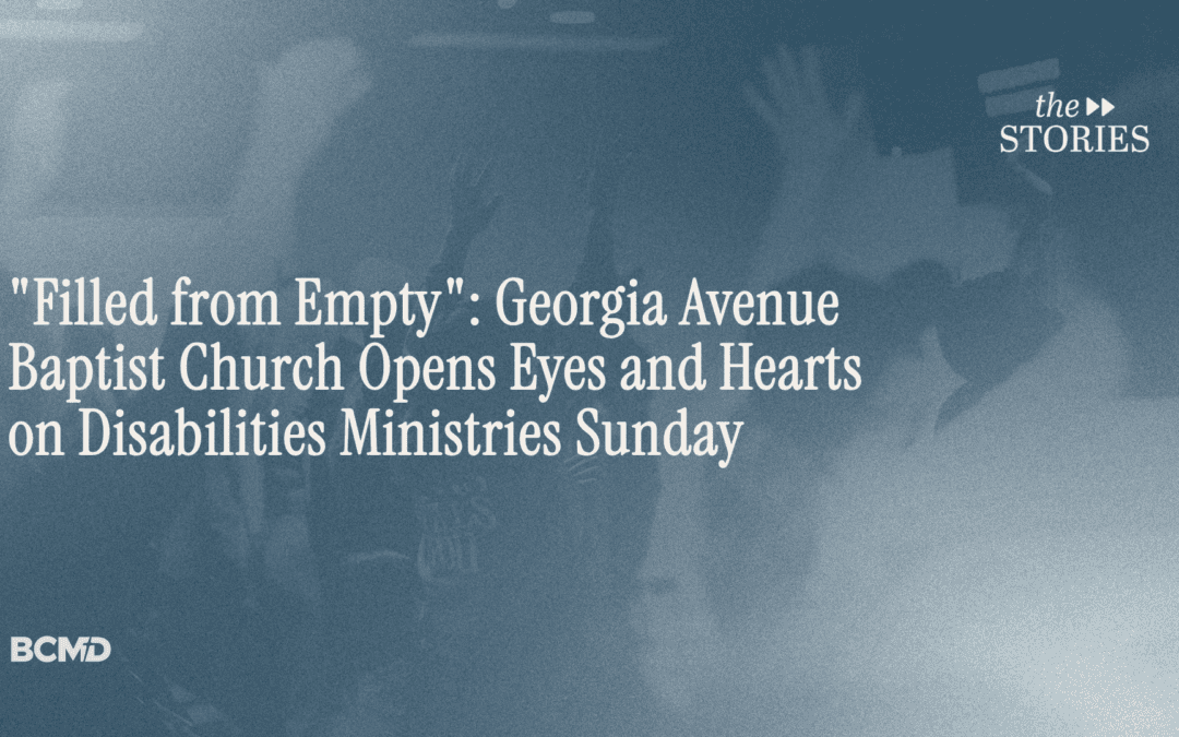 “Filled from Empty”: Georgia Avenue Baptist Church Opens Eyes and Hearts on Disabilities Ministries Sunday